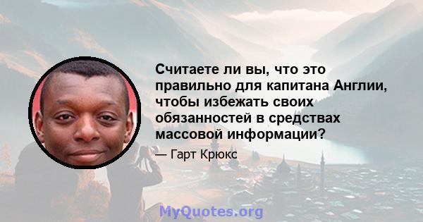 Считаете ли вы, что это правильно для капитана Англии, чтобы избежать своих обязанностей в средствах массовой информации?