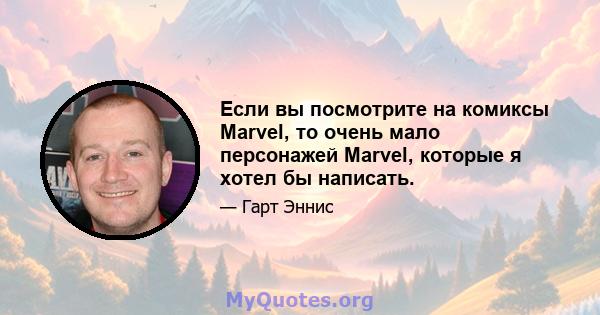 Если вы посмотрите на комиксы Marvel, то очень мало персонажей Marvel, которые я хотел бы написать.