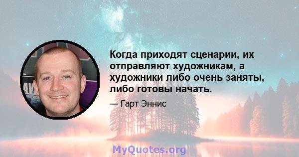 Когда приходят сценарии, их отправляют художникам, а художники либо очень заняты, либо готовы начать.