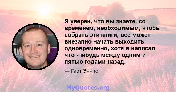 Я уверен, что вы знаете, со временем, необходимым, чтобы собрать эти книги, все может внезапно начать выходить одновременно, хотя я написал что -нибудь между одним и пятью годами назад.