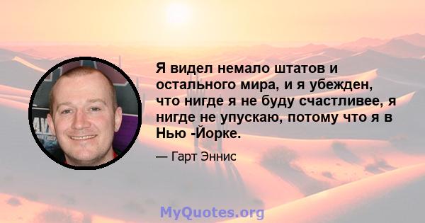 Я видел немало штатов и остального мира, и я убежден, что нигде я не буду счастливее, я нигде не упускаю, потому что я в Нью -Йорке.