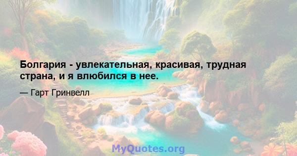 Болгария - увлекательная, красивая, трудная страна, и я влюбился в нее.