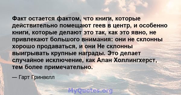 Факт остается фактом, что книги, которые действительно помещают геев в центр, и особенно книги, которые делают это так, как это явно, не привлекают большого внимания: они не склонны хорошо продаваться, и они Не склонны