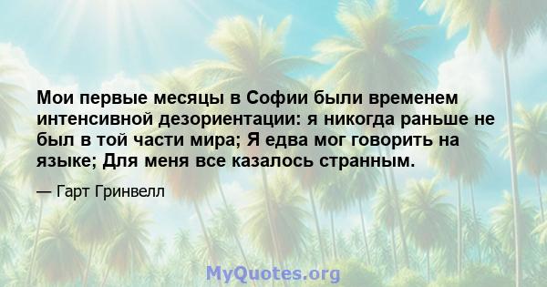 Мои первые месяцы в Софии были временем интенсивной дезориентации: я никогда раньше не был в той части мира; Я едва мог говорить на языке; Для меня все казалось странным.