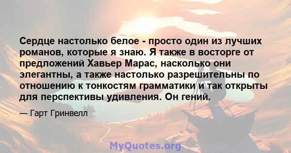 Сердце настолько белое - просто один из лучших романов, которые я знаю. Я также в восторге от предложений Хавьер Марас, насколько они элегантны, а также настолько разрешительны по отношению к тонкостям грамматики и так