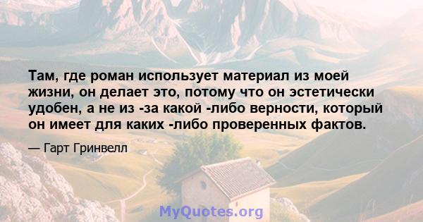 Там, где роман использует материал из моей жизни, он делает это, потому что он эстетически удобен, а не из -за какой -либо верности, который он имеет для каких -либо проверенных фактов.