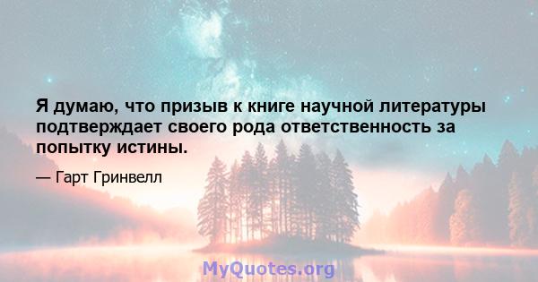 Я думаю, что призыв к книге научной литературы подтверждает своего рода ответственность за попытку истины.