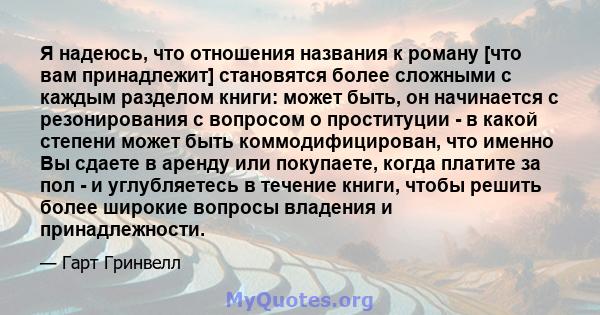 Я надеюсь, что отношения названия к роману [что вам принадлежит] становятся более сложными с каждым разделом книги: может быть, он начинается с резонирования с вопросом о проституции - в какой степени может быть