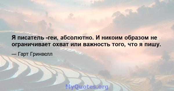 Я писатель -геи, абсолютно. И никоим образом не ограничивает охват или важность того, что я пишу.