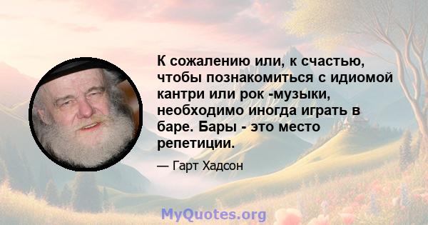 К сожалению или, к счастью, чтобы познакомиться с идиомой кантри или рок -музыки, необходимо иногда играть в баре. Бары - это место репетиции.