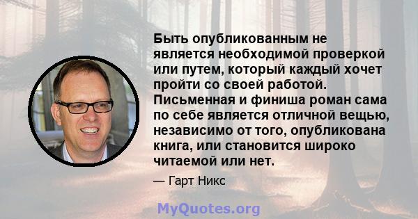 Быть опубликованным не является необходимой проверкой или путем, который каждый хочет пройти со своей работой. Письменная и финиша роман сама по себе является отличной вещью, независимо от того, опубликована книга, или