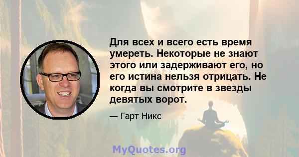 Для всех и всего есть время умереть. Некоторые не знают этого или задерживают его, но его истина нельзя отрицать. Не когда вы смотрите в звезды девятых ворот.