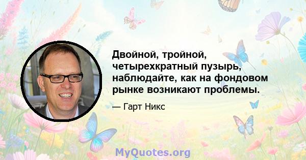 Двойной, тройной, четырехкратный пузырь, наблюдайте, как на фондовом рынке возникают проблемы.