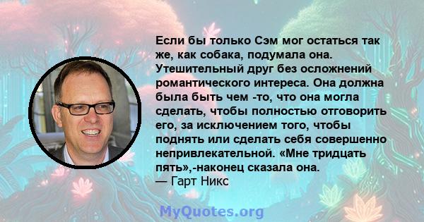 Если бы только Сэм мог остаться так же, как собака, подумала она. Утешительный друг без осложнений романтического интереса. Она должна была быть чем -то, что она могла сделать, чтобы полностью отговорить его, за