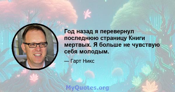 Год назад я перевернул последнюю страницу Книги мертвых. Я больше не чувствую себя молодым.