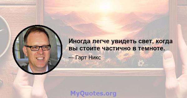 Иногда легче увидеть свет, когда вы стоите частично в темноте.