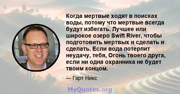 Когда мертвые ходят в поисках воды, потому что мертвые всегда будут избегать. Лучшее или широкое озеро Swift River, чтобы подготовить мертвых и сделать и сделать. Если вода потерпит неудачу, тебя, Огонь твоего друга,