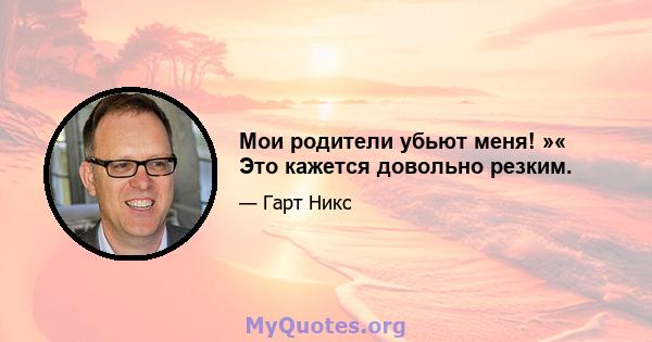 Мои родители убьют меня! »« Это кажется довольно резким.