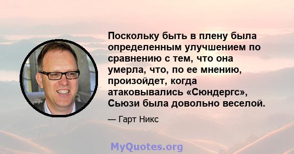 Поскольку быть в плену была определенным улучшением по сравнению с тем, что она умерла, что, по ее мнению, произойдет, когда атаковывались «Сюндергс», Сьюзи была довольно веселой.