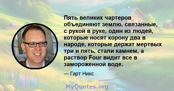 Пять великих чартеров объединяют землю, связанные, с рукой в ​​руке, один из людей, которые носят корону два в народе, которые держат мертвых три и пять, стали камнем, а раствор Four видит все в замороженной воде.