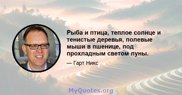 Рыба и птица, теплое солнце и тенистые деревья, полевые мыши в пшенице, под прохладным светом луны.