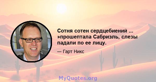 Сотня сотен сердцебиений ... »прошептала Сабриэль, слезы падали по ее лицу.