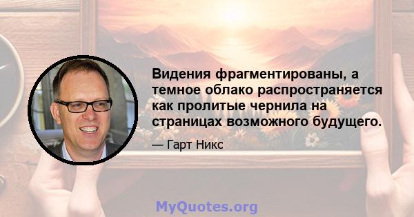 Видения фрагментированы, а темное облако распространяется как пролитые чернила на страницах возможного будущего.