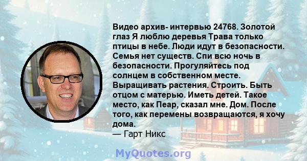 Видео архив- интервью 24768. Золотой глаз Я люблю деревья Трава только птицы в небе. Люди идут в безопасности. Семья нет существ. Спи всю ночь в безопасности. Прогуляйтесь под солнцем в собственном месте. Выращивать