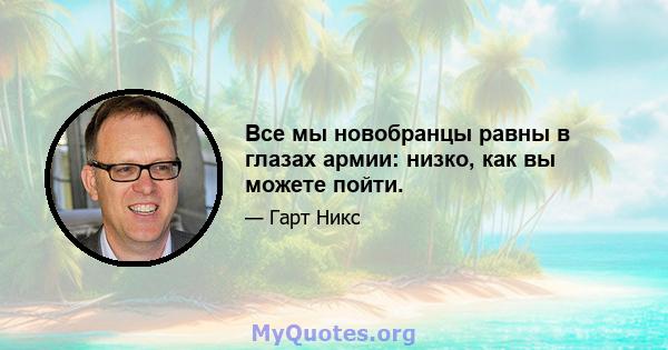 Все мы новобранцы равны в глазах армии: низко, как вы можете пойти.