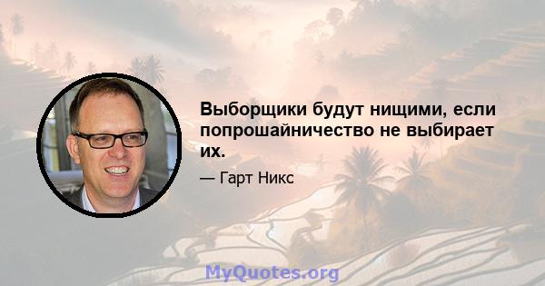 Выборщики будут нищими, если попрошайничество не выбирает их.