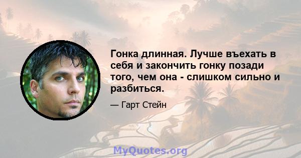 Гонка длинная. Лучше въехать в себя и закончить гонку позади того, чем она - слишком сильно и разбиться.