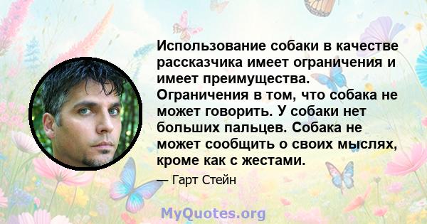 Использование собаки в качестве рассказчика имеет ограничения и имеет преимущества. Ограничения в том, что собака не может говорить. У собаки нет больших пальцев. Собака не может сообщить о своих мыслях, кроме как с