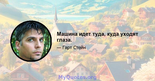 Машина идет туда, куда уходят глаза.