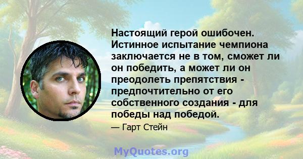 Настоящий герой ошибочен. Истинное испытание чемпиона заключается не в том, сможет ли он победить, а может ли он преодолеть препятствия - предпочтительно от его собственного создания - для победы над победой.