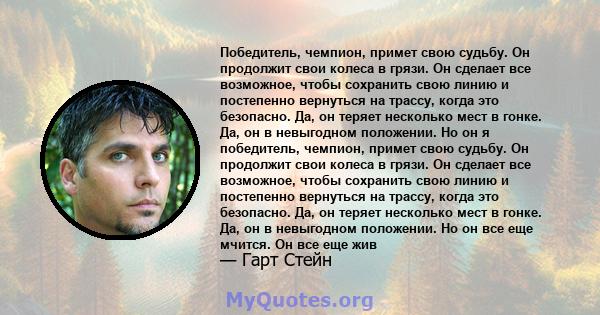 Победитель, чемпион, примет свою судьбу. Он продолжит свои колеса в грязи. Он сделает все возможное, чтобы сохранить свою линию и постепенно вернуться на трассу, когда это безопасно. Да, он теряет несколько мест в