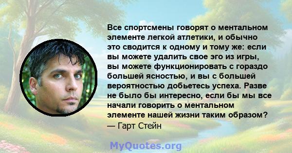 Все спортсмены говорят о ментальном элементе легкой атлетики, и обычно это сводится к одному и тому же: если вы можете удалить свое эго из игры, вы можете функционировать с гораздо большей ясностью, и вы с большей