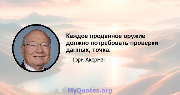 Каждое проданное оружие должно потребовать проверки данных, точка.