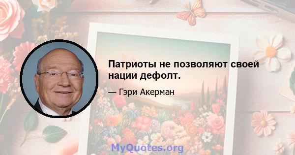 Патриоты не позволяют своей нации дефолт.