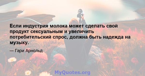 Если индустрия молока может сделать свой продукт сексуальным и увеличить потребительский спрос, должна быть надежда на музыку.