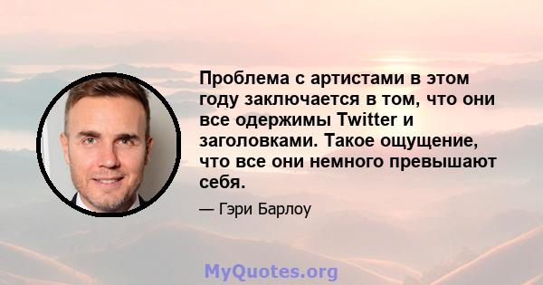 Проблема с артистами в этом году заключается в том, что они все одержимы Twitter и заголовками. Такое ощущение, что все они немного превышают себя.