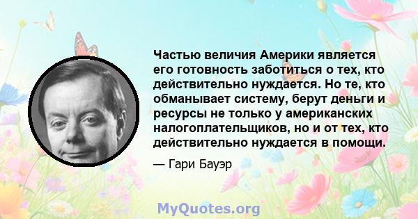 Частью величия Америки является его готовность заботиться о тех, кто действительно нуждается. Но те, кто обманывает систему, берут деньги и ресурсы не только у американских налогоплательщиков, но и от тех, кто