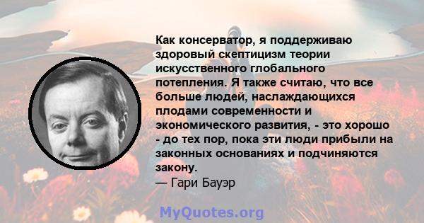 Как консерватор, я поддерживаю здоровый скептицизм теории искусственного глобального потепления. Я также считаю, что все больше людей, наслаждающихся плодами современности и экономического развития, - это хорошо - до