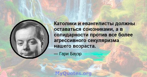 Католики и евангелисты должны оставаться союзниками, а в солидарности против все более агрессивного секуляризма нашего возраста.