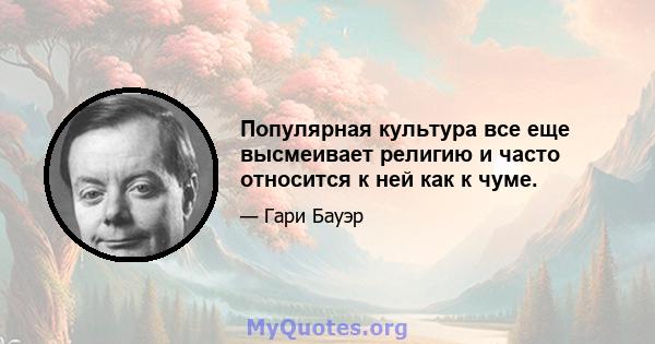 Популярная культура все еще высмеивает религию и часто относится к ней как к чуме.