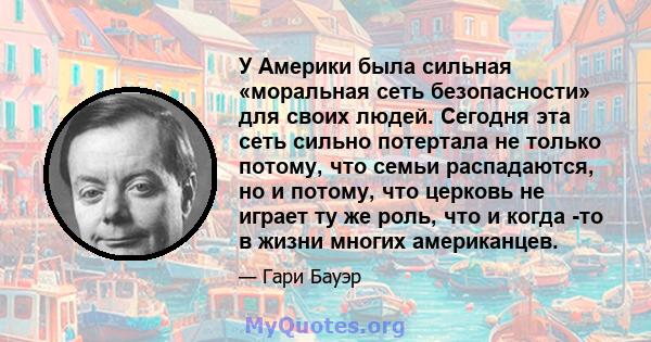 У Америки была сильная «моральная сеть безопасности» для своих людей. Сегодня эта сеть сильно потертала не только потому, что семьи распадаются, но и потому, что церковь не играет ту же роль, что и когда -то в жизни