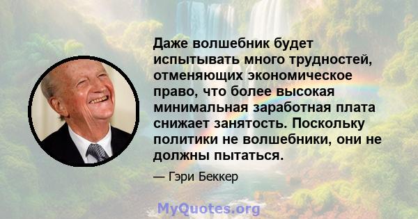 Даже волшебник будет испытывать много трудностей, отменяющих экономическое право, что более высокая минимальная заработная плата снижает занятость. Поскольку политики не волшебники, они не должны пытаться.