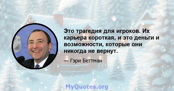 Это трагедия для игроков. Их карьера короткая, и это деньги и возможности, которые они никогда не вернут.