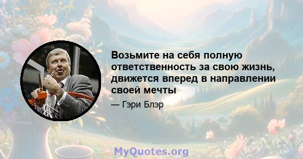 Возьмите на себя полную ответственность за свою жизнь, движется вперед в направлении своей мечты