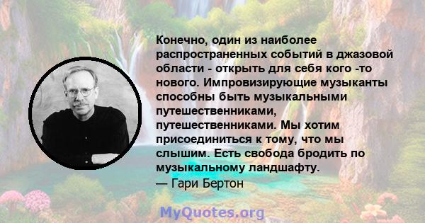 Конечно, один из наиболее распространенных событий в джазовой области - открыть для себя кого -то нового. Импровизирующие музыканты способны быть музыкальными путешественниками, путешественниками. Мы хотим