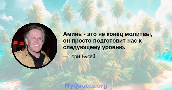 Аминь - это не конец молитвы, он просто подготовит нас к следующему уровню.